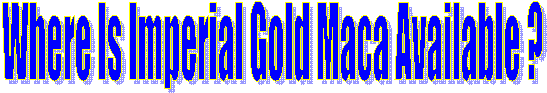 Where Is Imperial Gold Maca Available 